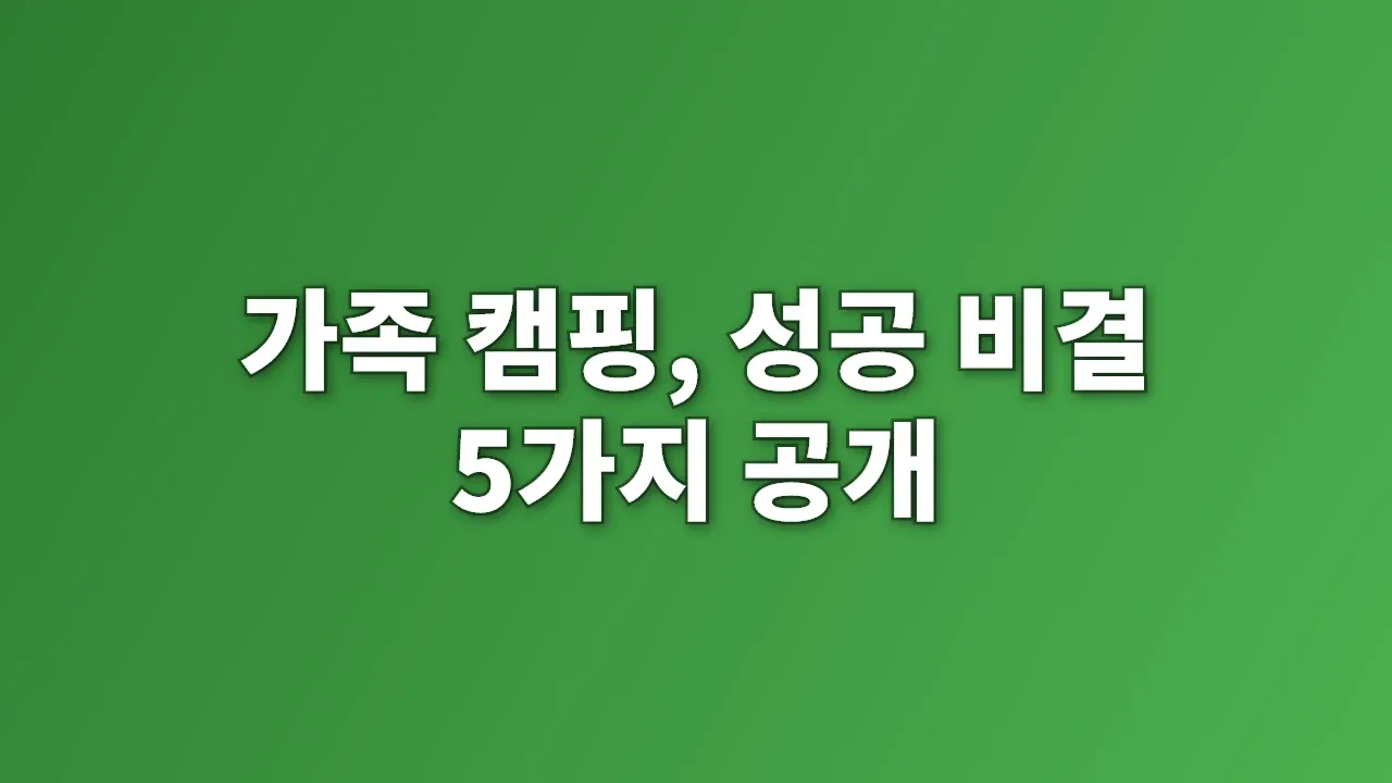 가족 캠핑, 성공 비결 5가지 공개